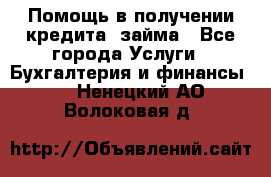 Помощь в получении кредита, займа - Все города Услуги » Бухгалтерия и финансы   . Ненецкий АО,Волоковая д.